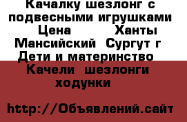 Качалку-шезлонг с подвесными игрушками. › Цена ­ 900 - Ханты-Мансийский, Сургут г. Дети и материнство » Качели, шезлонги, ходунки   